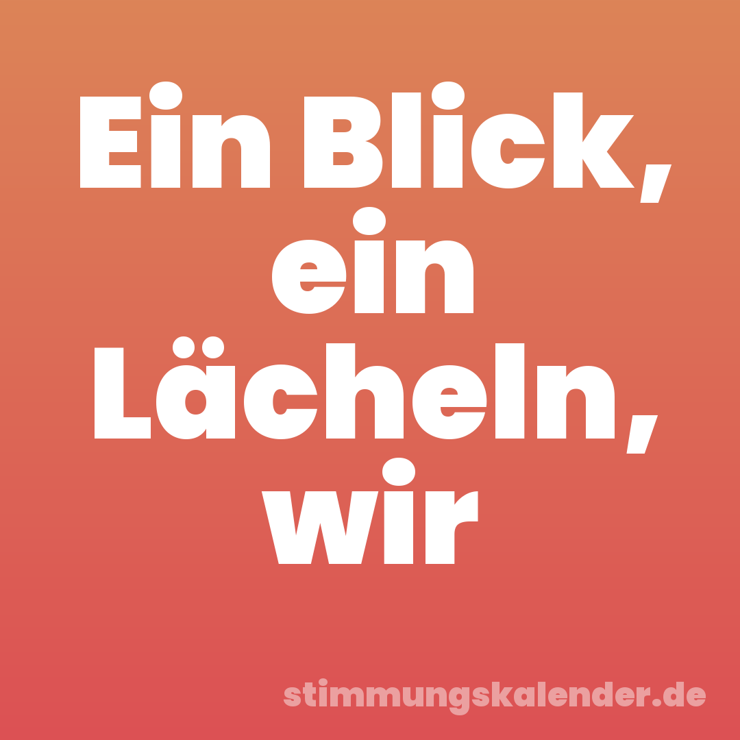 Ein Blick, ein Lächeln, wir