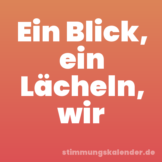 Ein Blick, ein Lächeln, wir