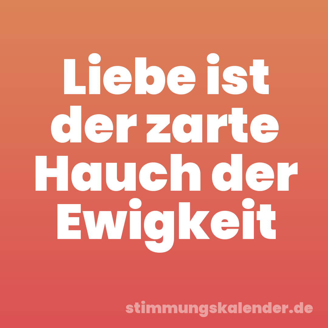 Liebe ist der zarte Hauch der Ewigkeit