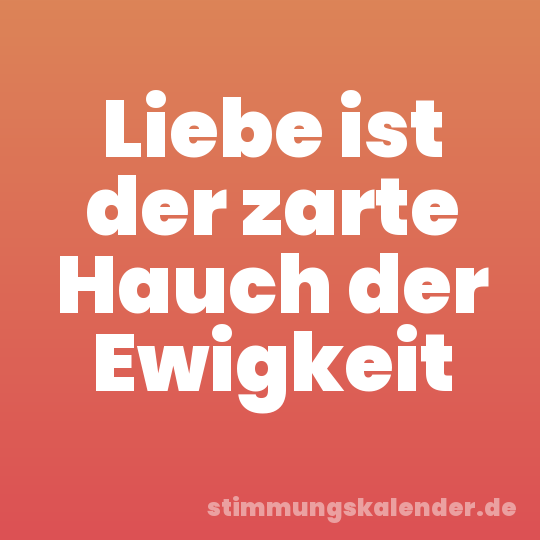 Liebe ist der zarte Hauch der Ewigkeit