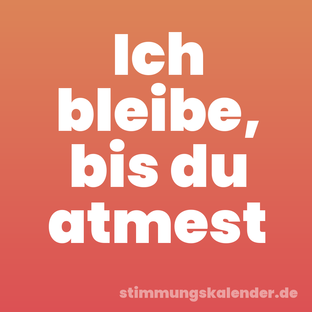 Ich bleibe, bis du atmest