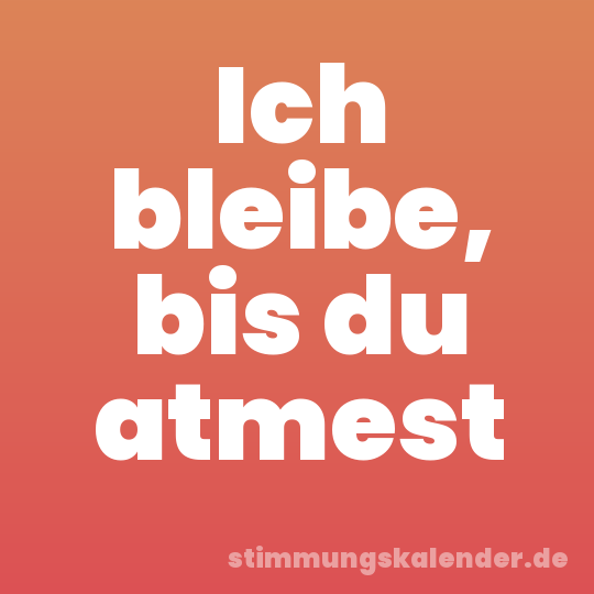 Ich bleibe, bis du atmest