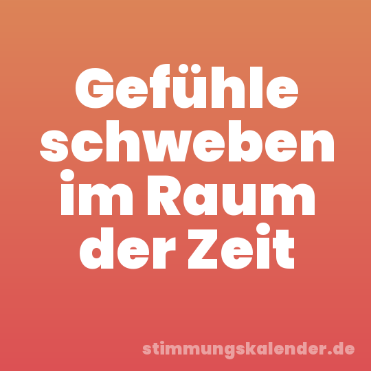 Gefühle schweben im Raum der Zeit