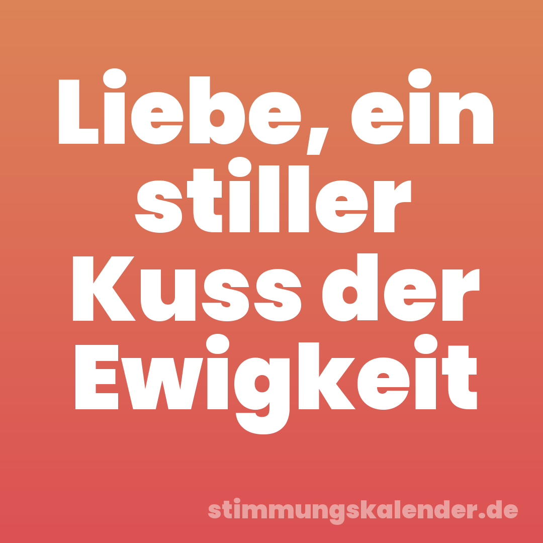 Liebe, ein stiller Kuss der Ewigkeit