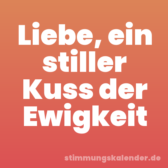 Liebe, ein stiller Kuss der Ewigkeit