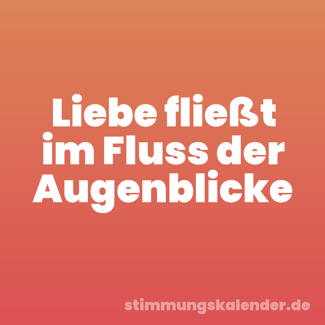 Liebe fließt im Fluss der Augenblicke
