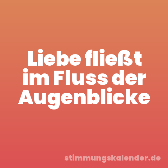 Liebe fließt im Fluss der Augenblicke