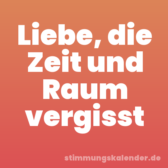 Liebe, die Zeit und Raum vergisst