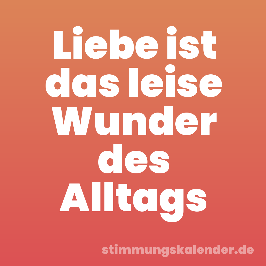 Liebe ist das leise Wunder des Alltags