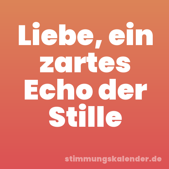 Liebe, ein zartes Echo der Stille