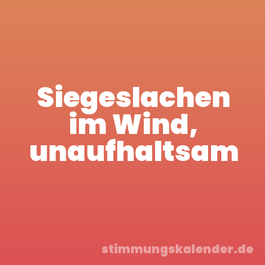 Siegeslachen im Wind, unaufhaltsam