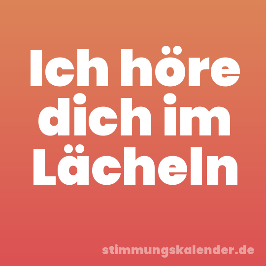 Ich höre dich im Lächeln