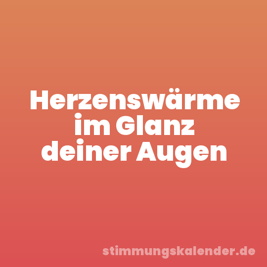 Herzenswärme im Glanz deiner Augen