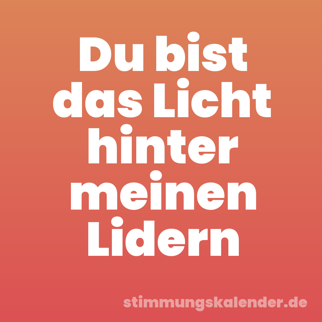 Du bist das Licht hinter meinen Lidern