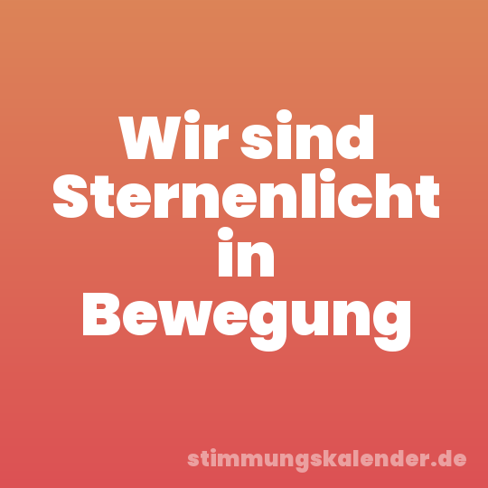 Wir sind Sternenlicht in Bewegung