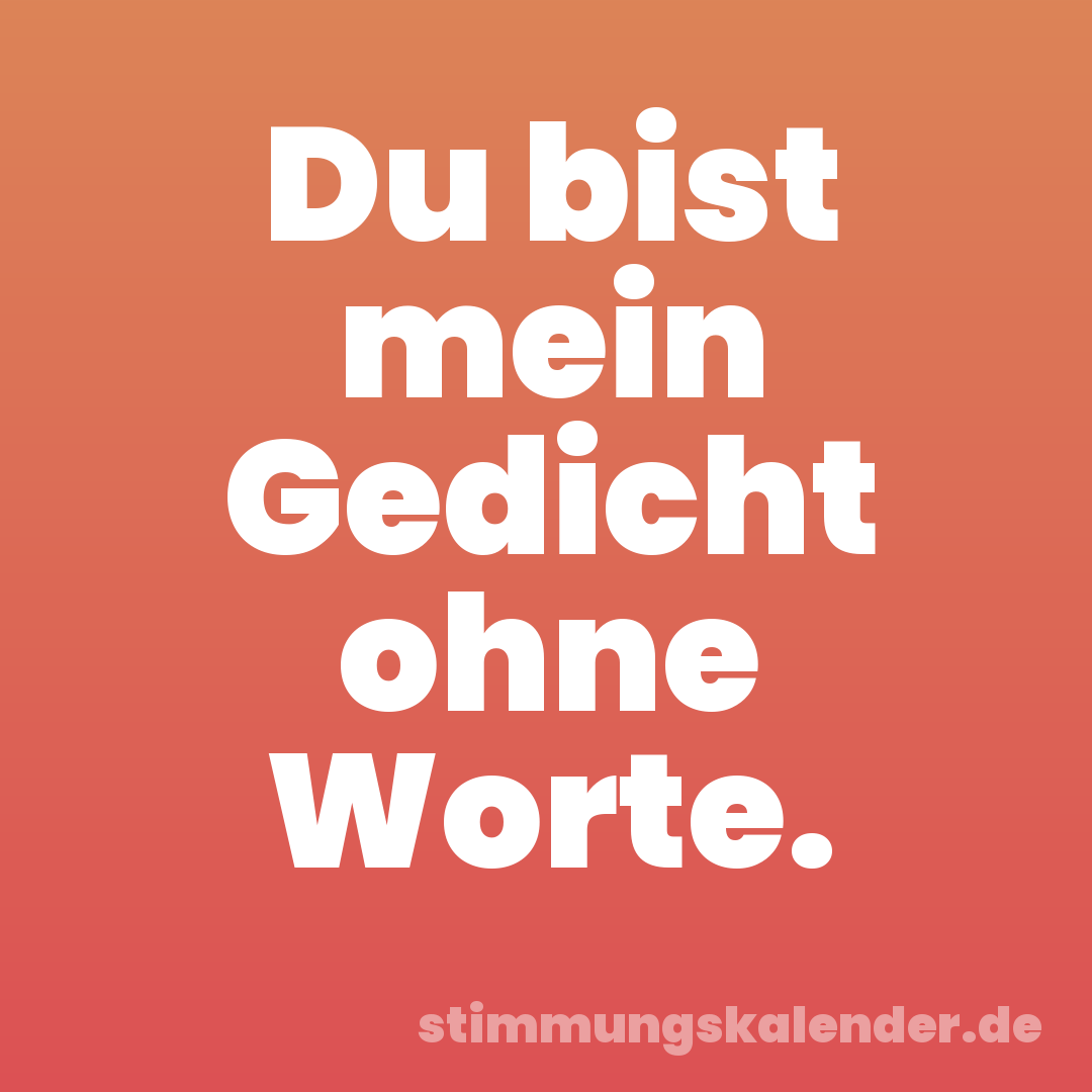 Du bist mein Gedicht ohne Worte.