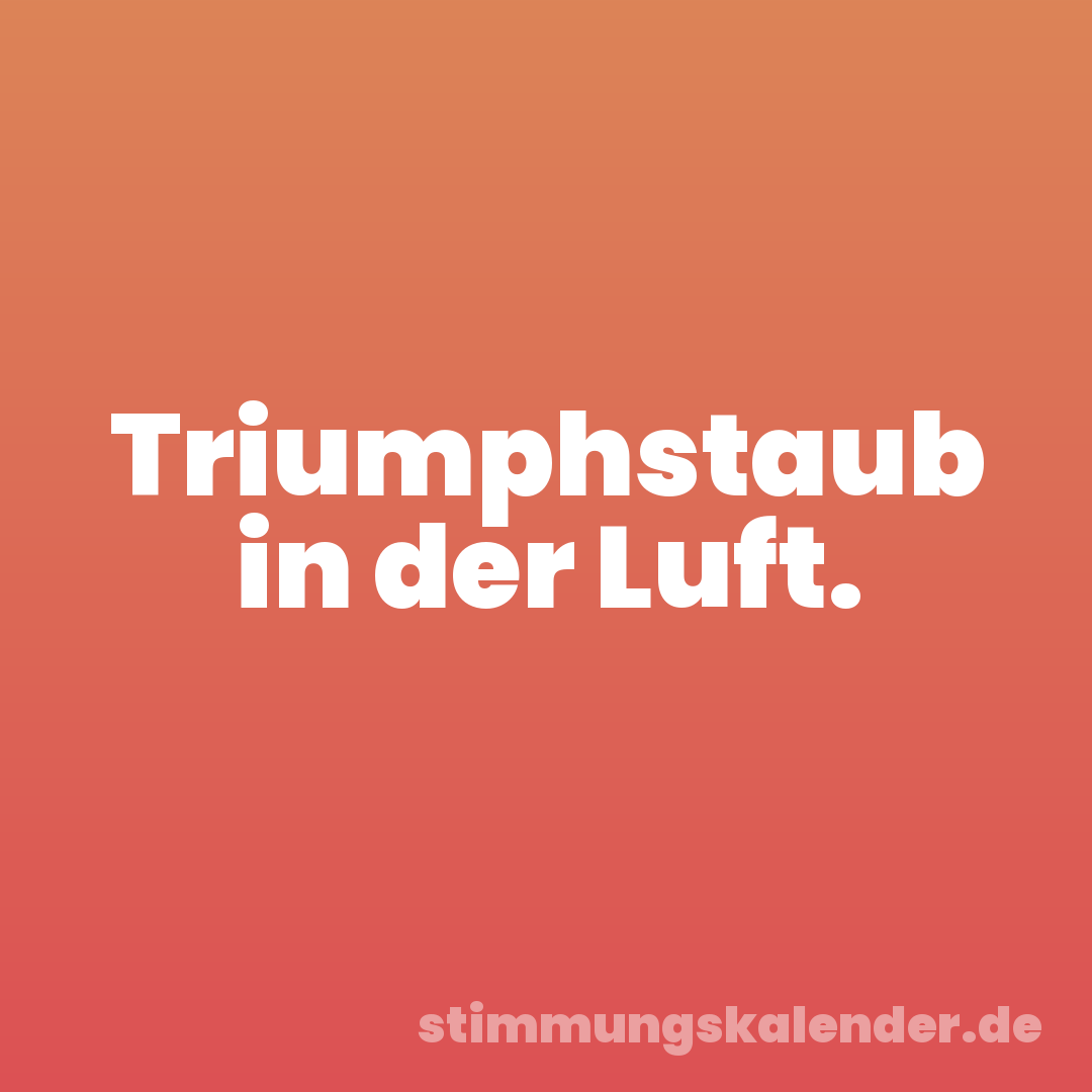 Triumphstaub in der Luft.