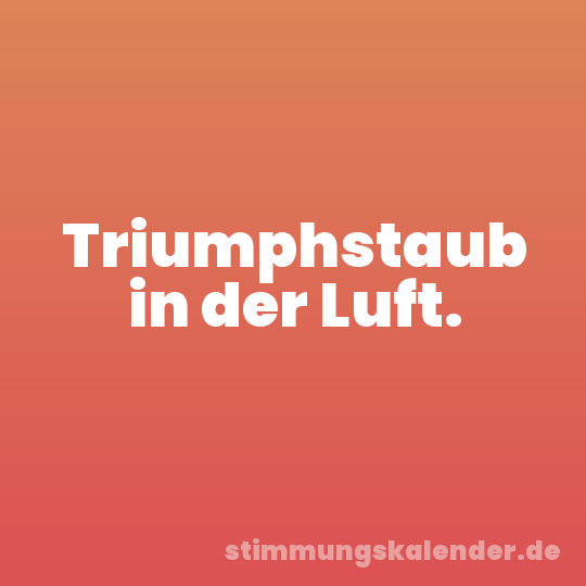 Triumphstaub in der Luft.