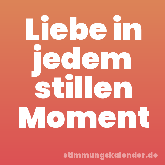 Liebe in jedem stillen Moment