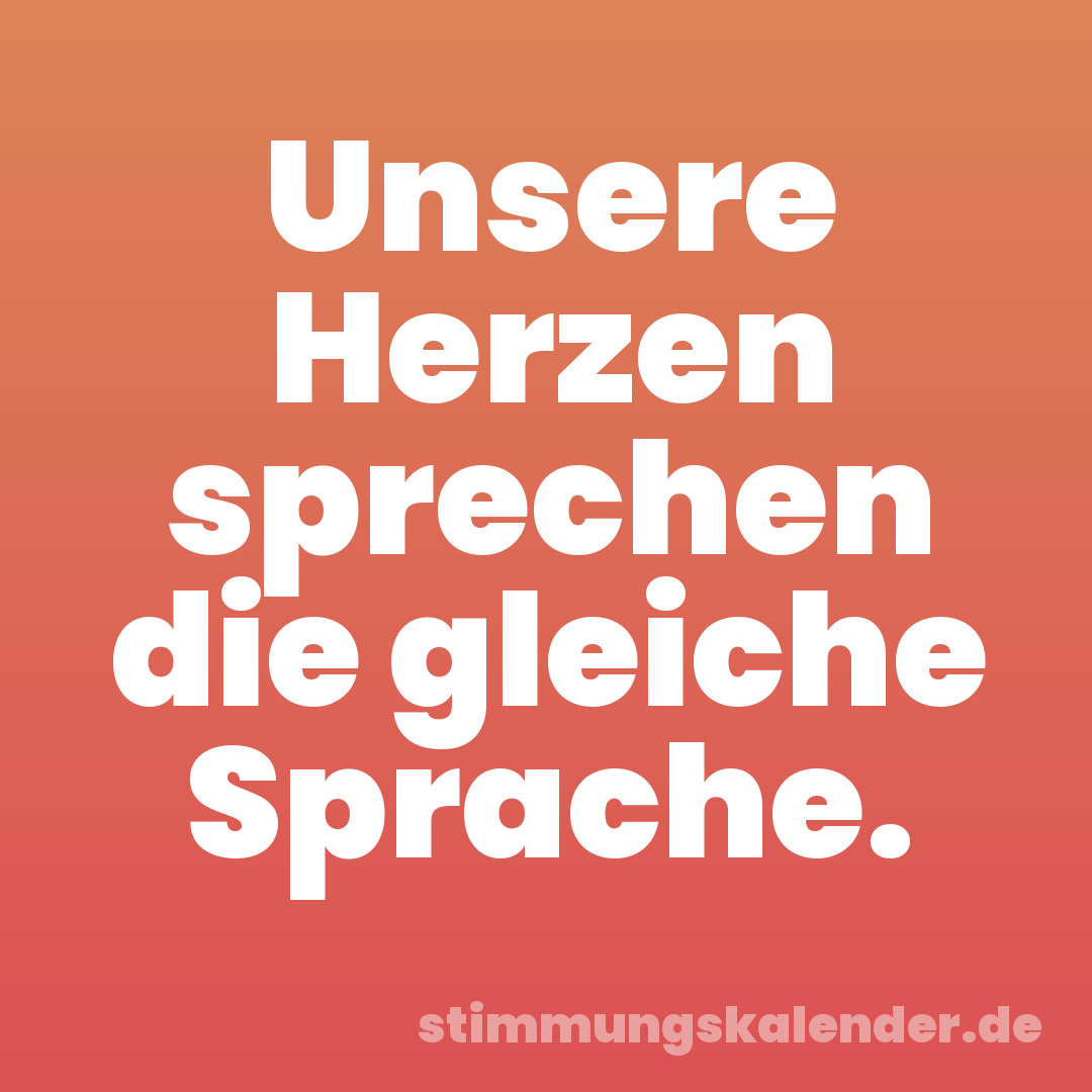 Unsere Herzen sprechen die gleiche Sprache.