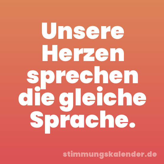 Unsere Herzen sprechen die gleiche Sprache.