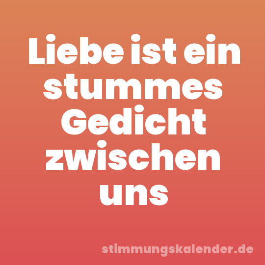 Liebe ist ein stummes Gedicht zwischen uns