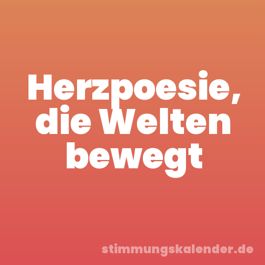 Herzpoesie, die Welten bewegt