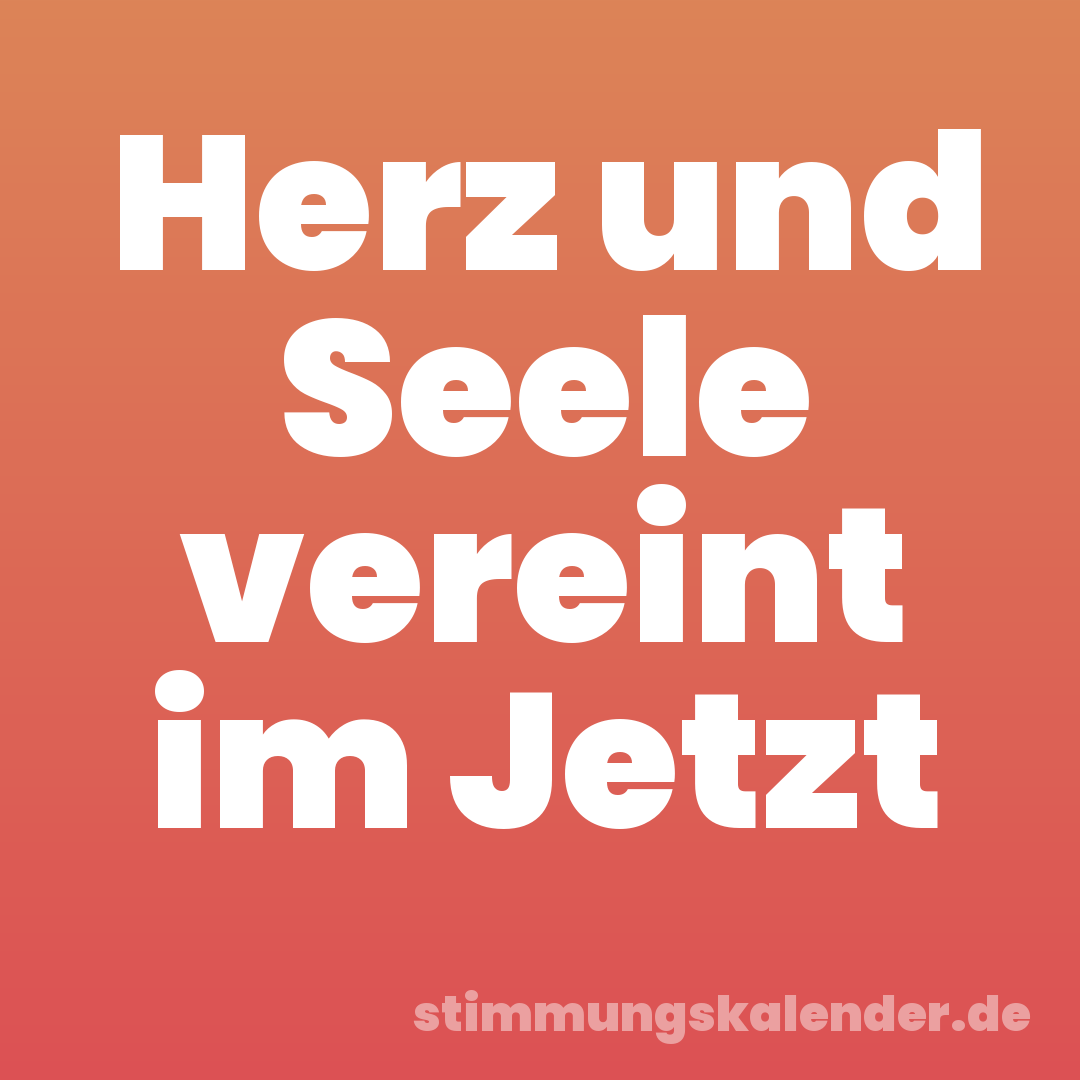 Herz und Seele vereint im Jetzt