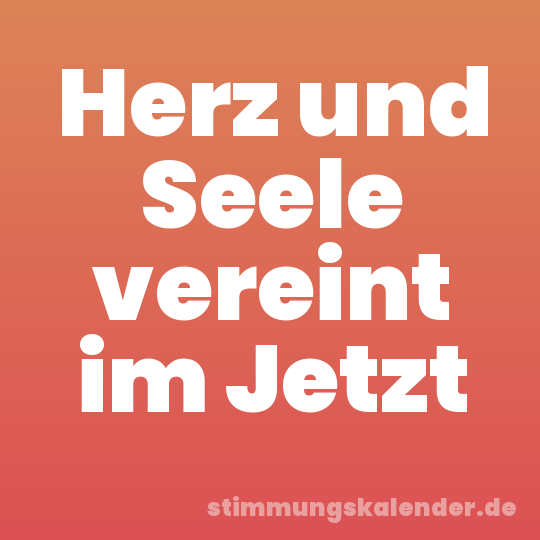 Herz und Seele vereint im Jetzt