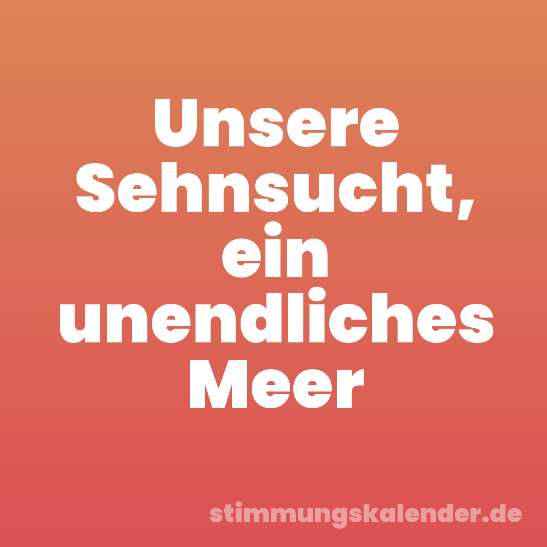 Unsere Sehnsucht, ein unendliches Meer