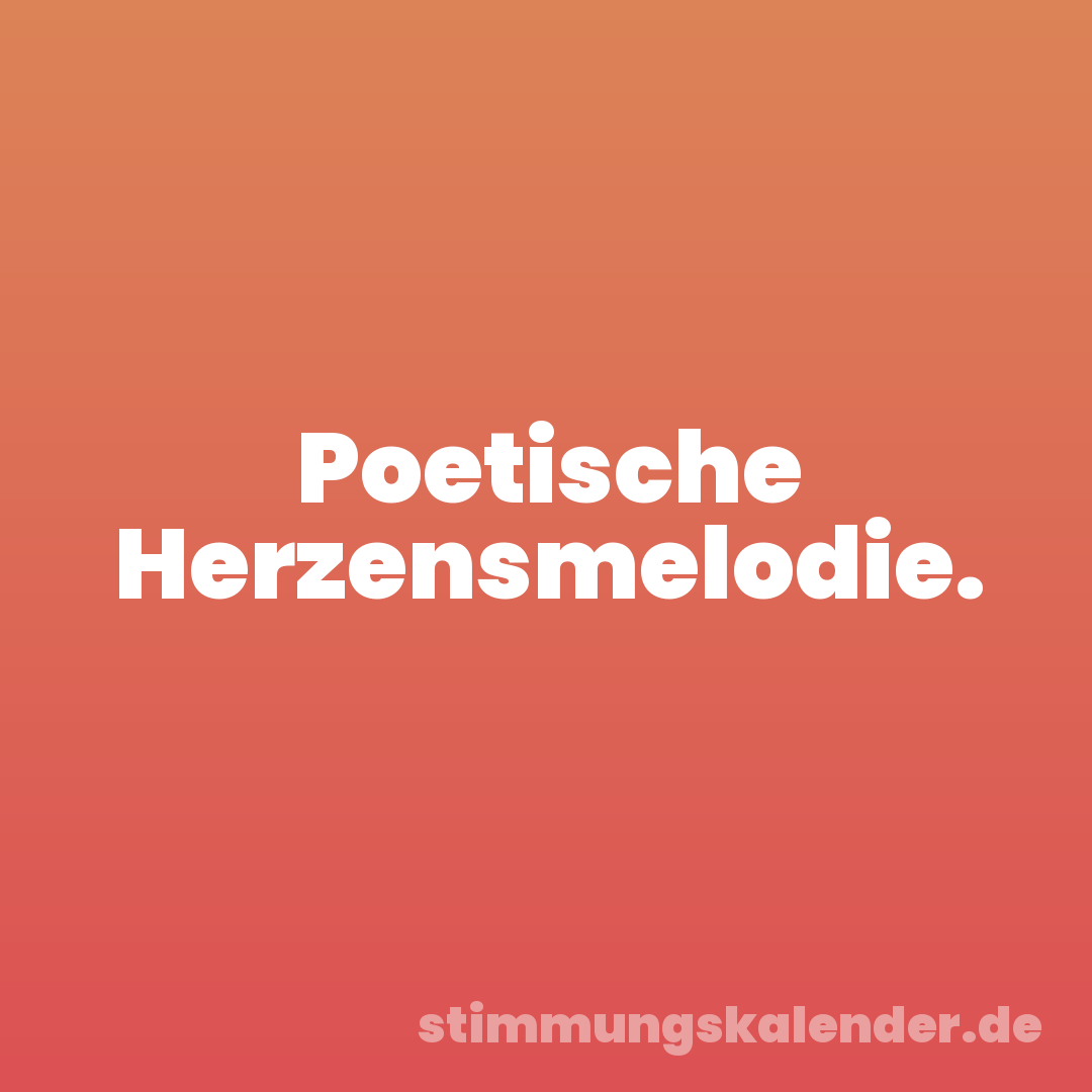 Poetische Herzensmelodie.