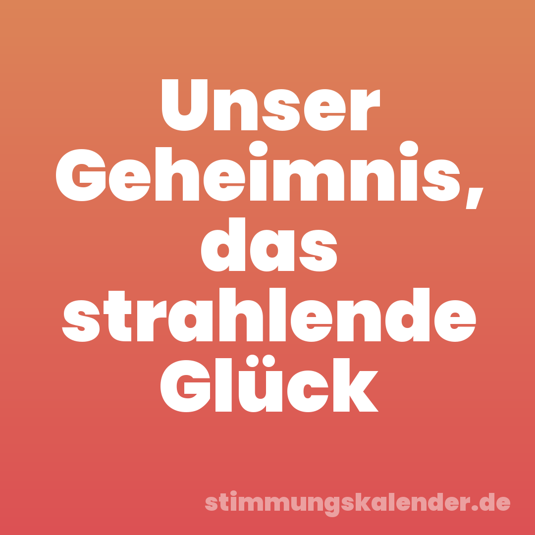Unser Geheimnis, das strahlende Glück
