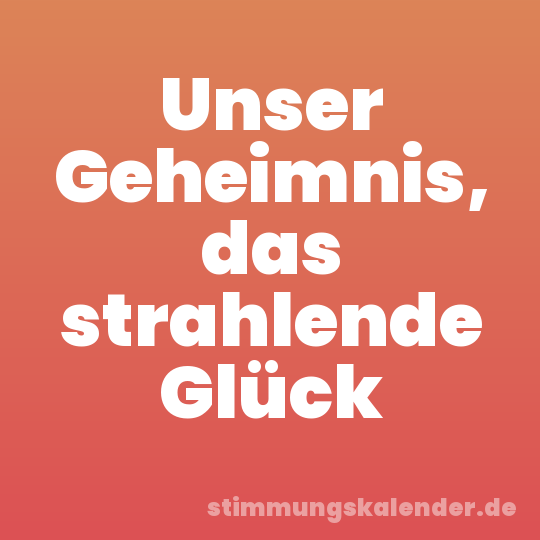 Unser Geheimnis, das strahlende Glück