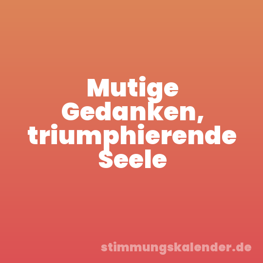 Mutige Gedanken, triumphierende Seele
