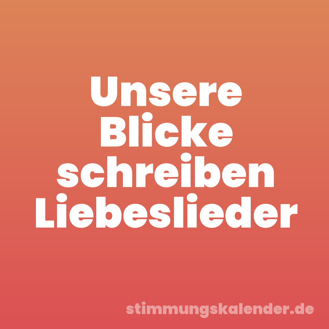 Unsere Blicke schreiben Liebeslieder