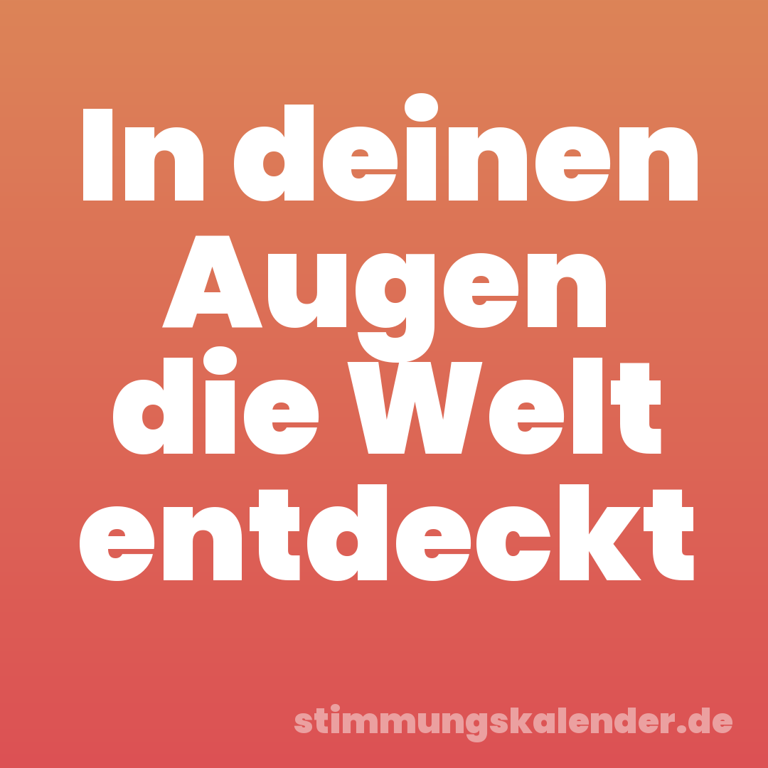 In deinen Augen die Welt entdeckt
