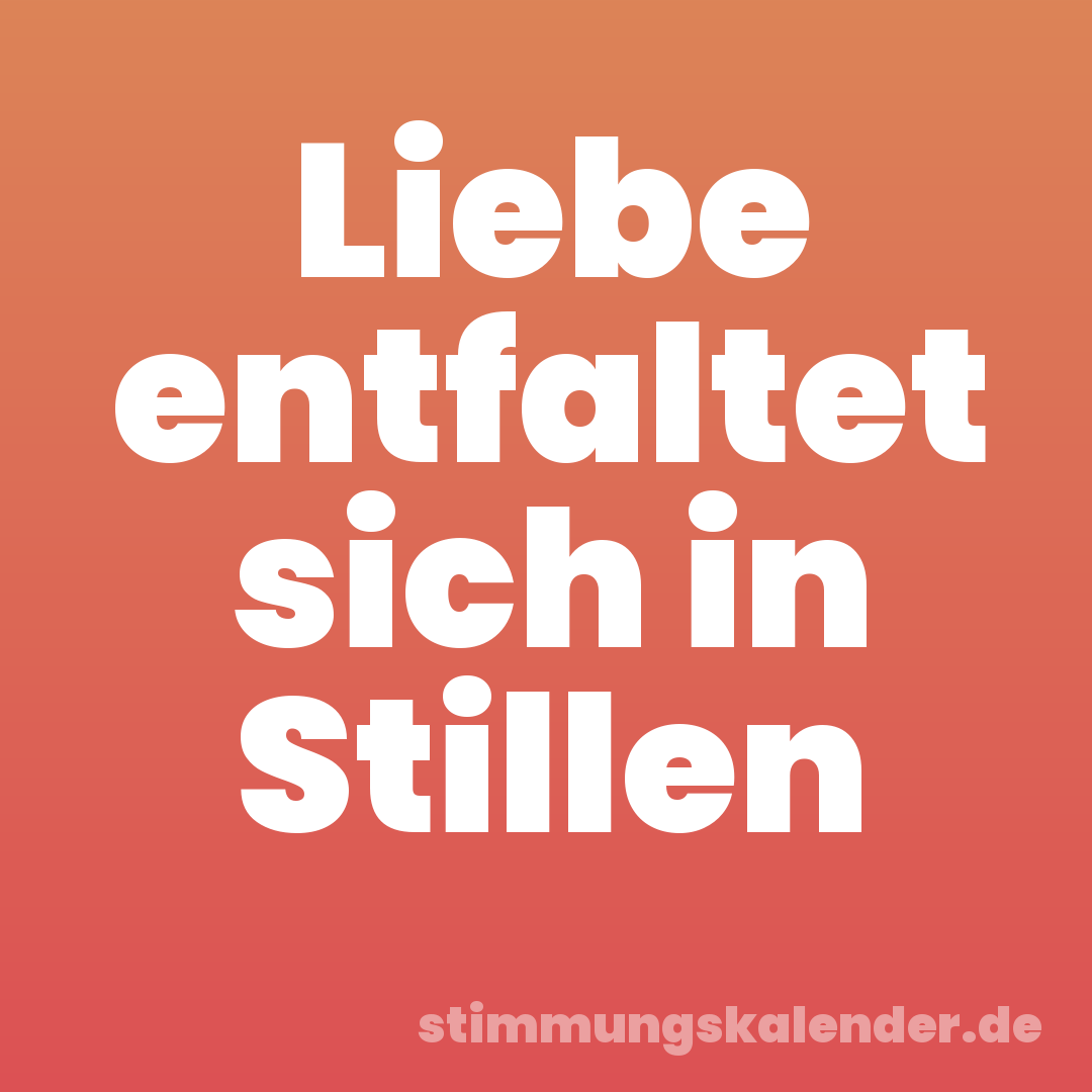 Liebe entfaltet sich in Stillen