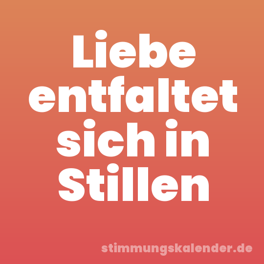 Liebe entfaltet sich in Stillen