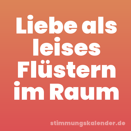 Liebe als leises Flüstern im Raum