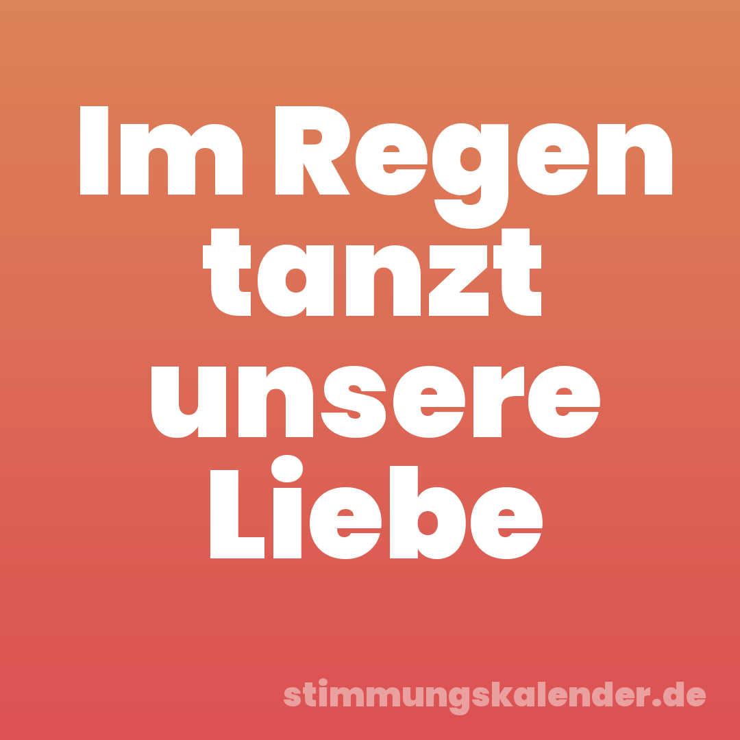 Im Regen tanzt unsere Liebe