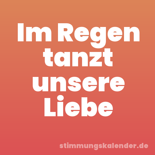 Im Regen tanzt unsere Liebe