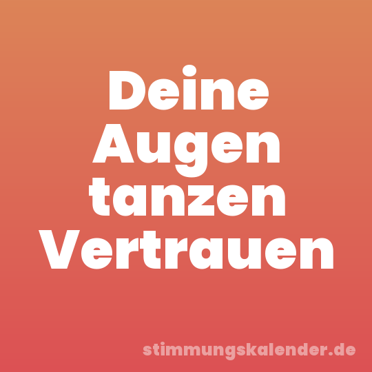 Deine Augen tanzen Vertrauen