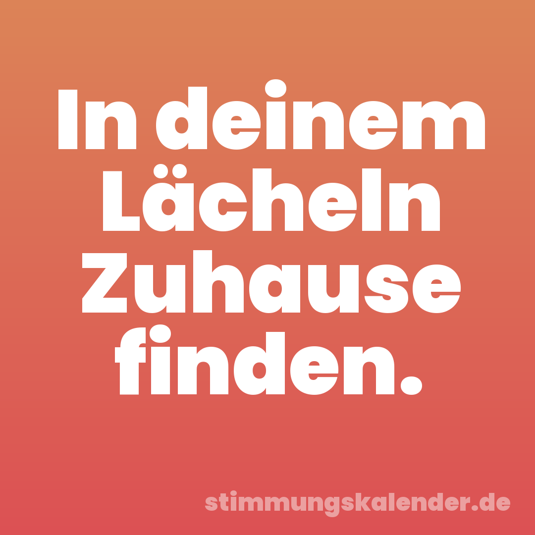 In deinem Lächeln Zuhause finden.