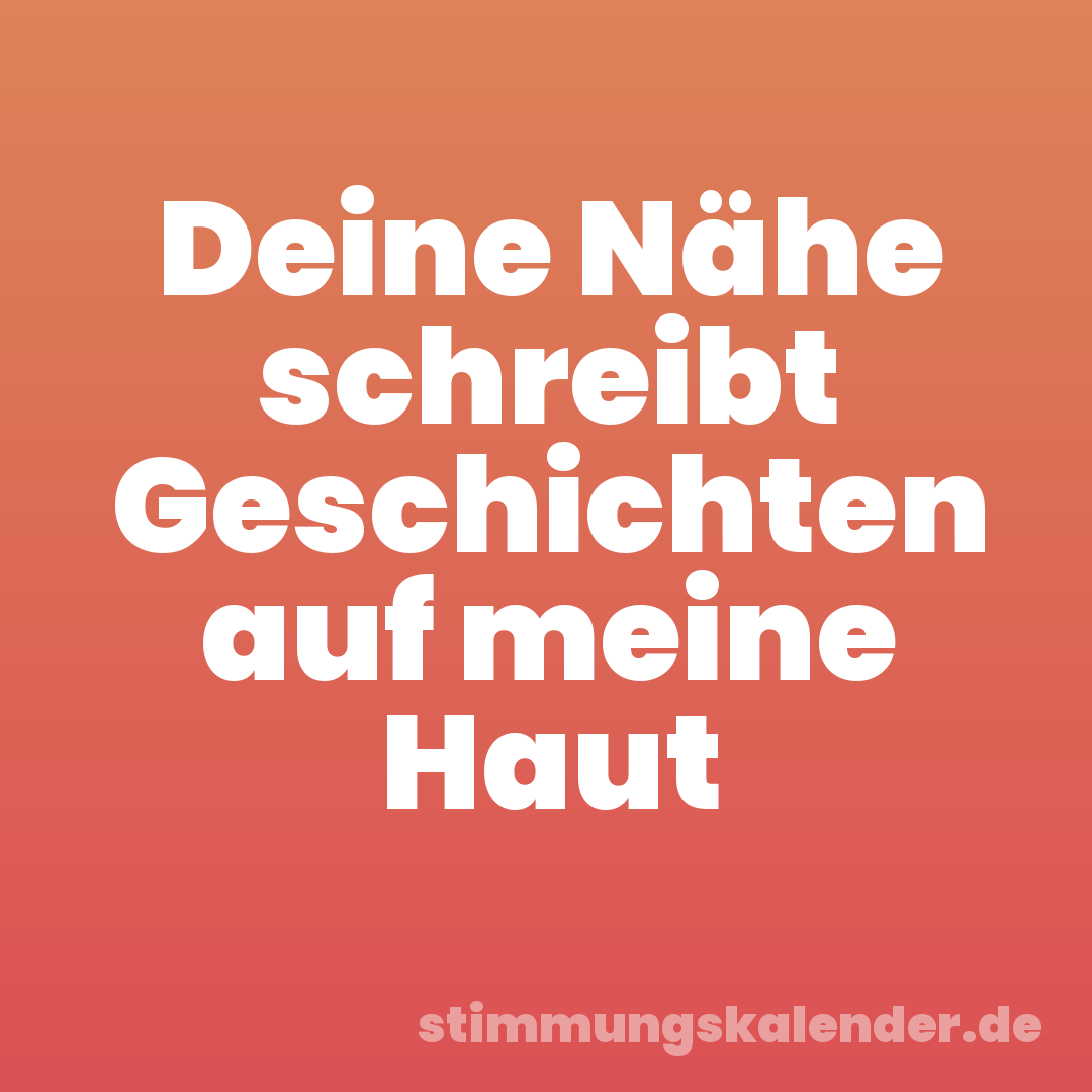 Deine Nähe schreibt Geschichten auf meine Haut