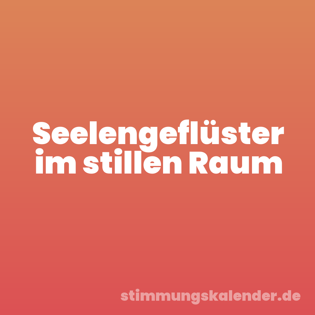 Seelengeflüster im stillen Raum