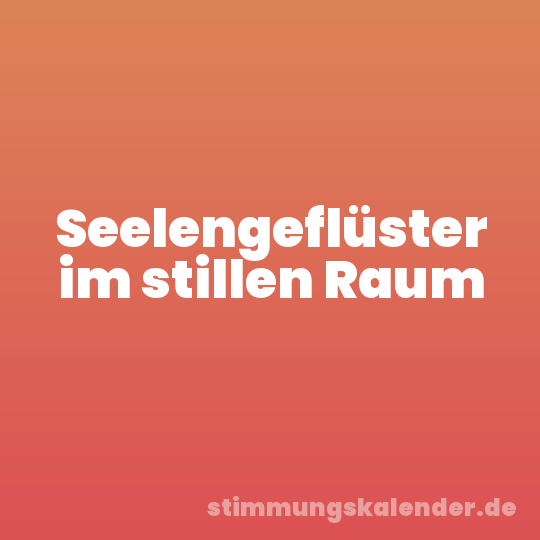 Seelengeflüster im stillen Raum