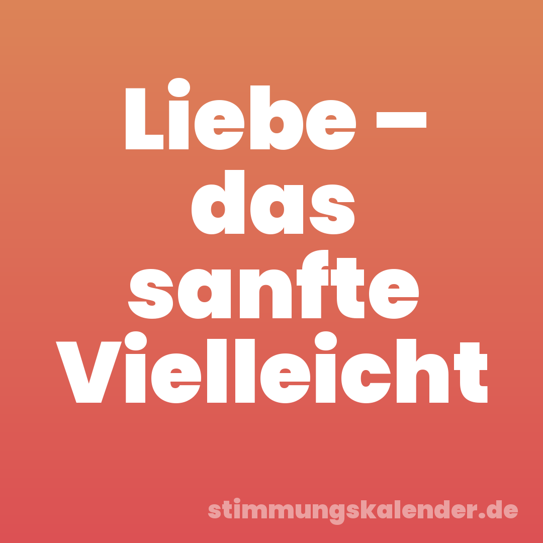 Liebe – das sanfte Vielleicht