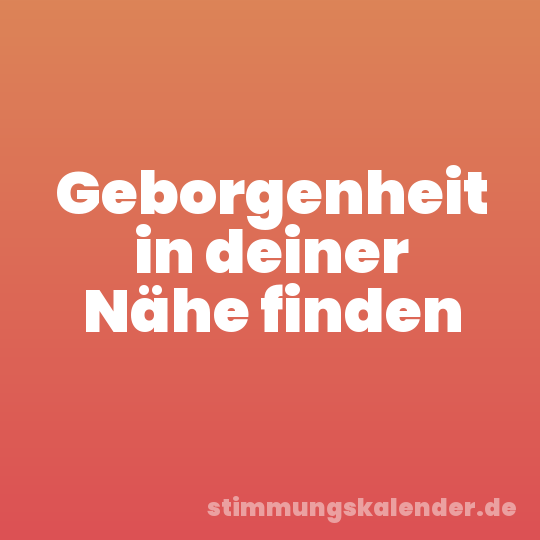 Geborgenheit in deiner Nähe finden