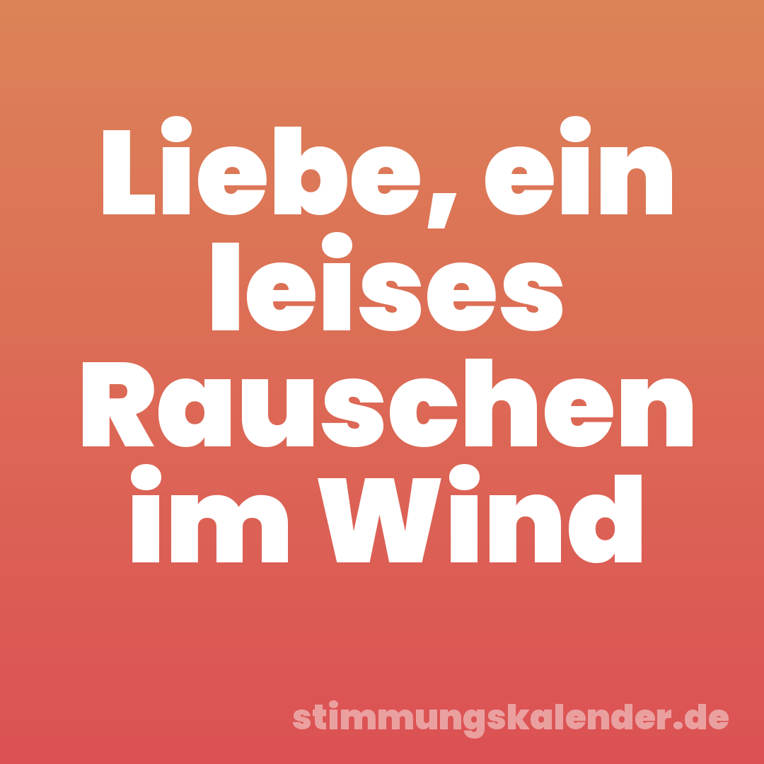 Liebe, ein leises Rauschen im Wind