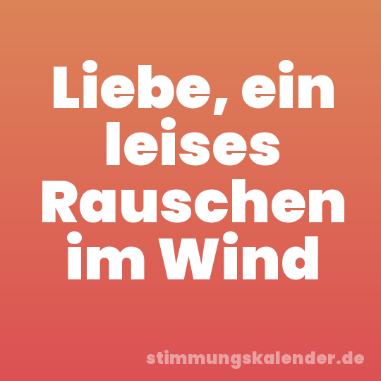 Liebe, ein leises Rauschen im Wind